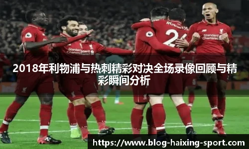 2018年利物浦与热刺精彩对决全场录像回顾与精彩瞬间分析