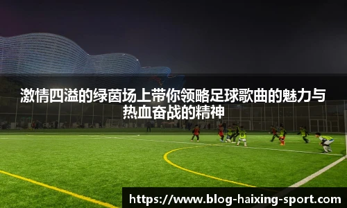 激情四溢的绿茵场上带你领略足球歌曲的魅力与热血奋战的精神