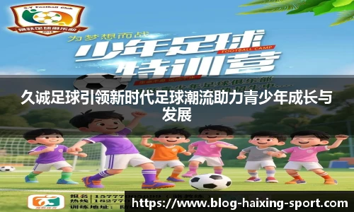 久诚足球引领新时代足球潮流助力青少年成长与发展