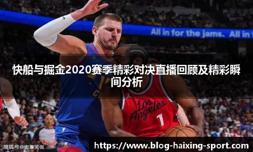 快船与掘金2020赛季精彩对决直播回顾及精彩瞬间分析