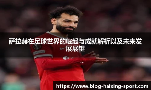 萨拉赫在足球世界的崛起与成就解析以及未来发展展望